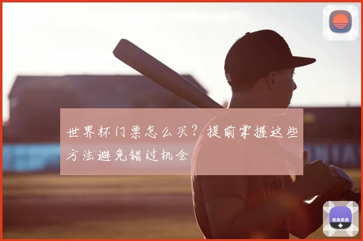 世界杯门票怎么买？提前掌握这些方法避免错过机会