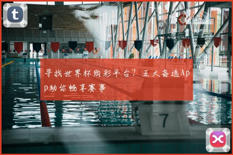 寻找世界杯购彩平台?五大备选App助你畅享赛事