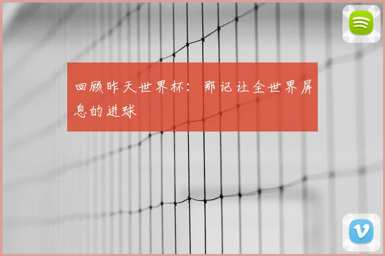 回顾昨天世界杯：那记让全世界屏息的进球