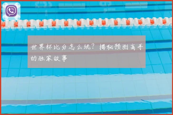世界杯比分怎么玩?揭秘预测高手的独家故事