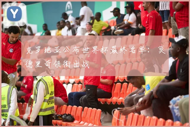克罗地亚公布世界杯最终名单：莫德里奇领衔出战