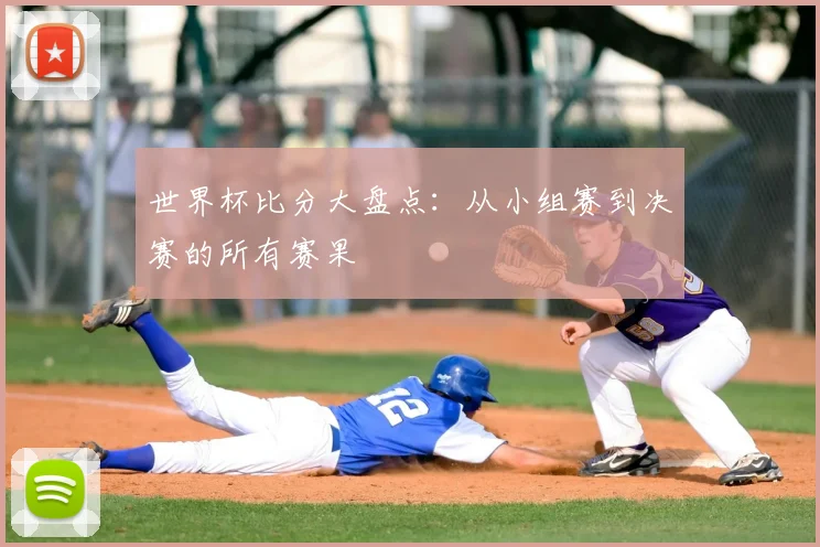 世界杯比分大盘点：从小组赛到决赛的所有赛果