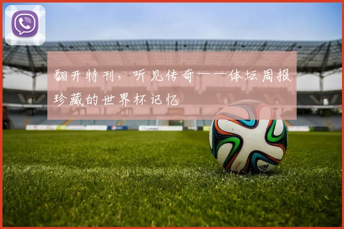 翻开特刊,听见传奇——体坛周报珍藏的世界杯记忆