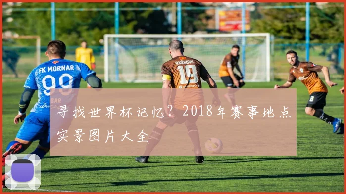 寻找世界杯记忆？2018年赛事地点实景图片大全