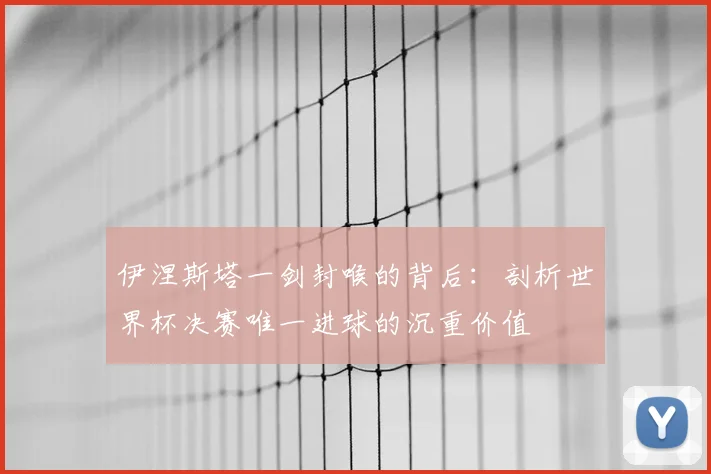 伊涅斯塔一剑封喉的背后：剖析世界杯决赛唯一进球的沉重价值