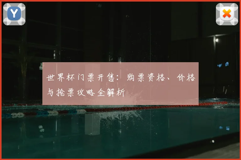 世界杯门票开售：购票资格、价格与抢票攻略全解析