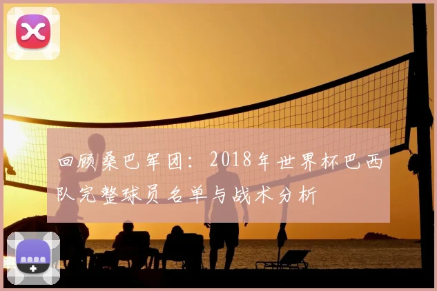 回顾桑巴军团：2018年世界杯巴西队完整球员名单与战术分析