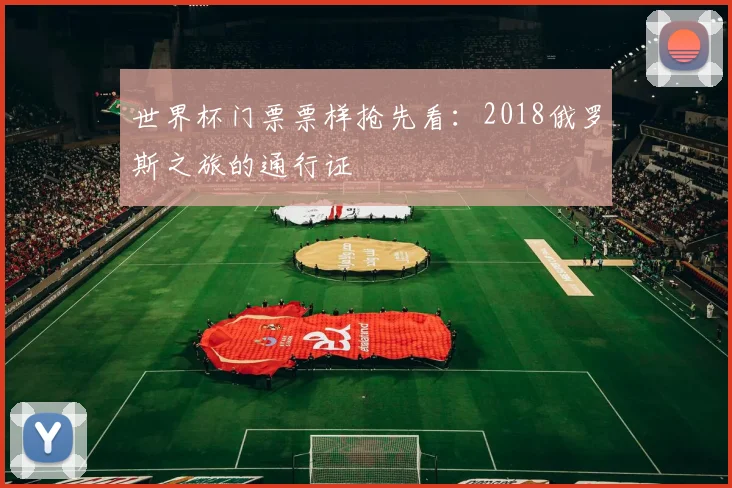 世界杯门票票样抢先看:2018俄罗斯之旅的通行证