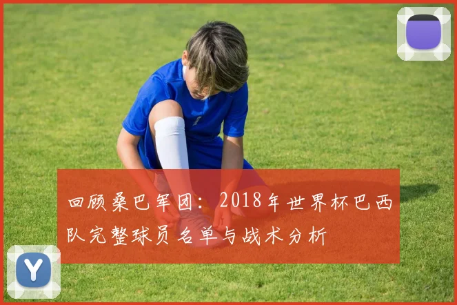 回顾桑巴军团：2018年世界杯巴西队完整球员名单与战术分析