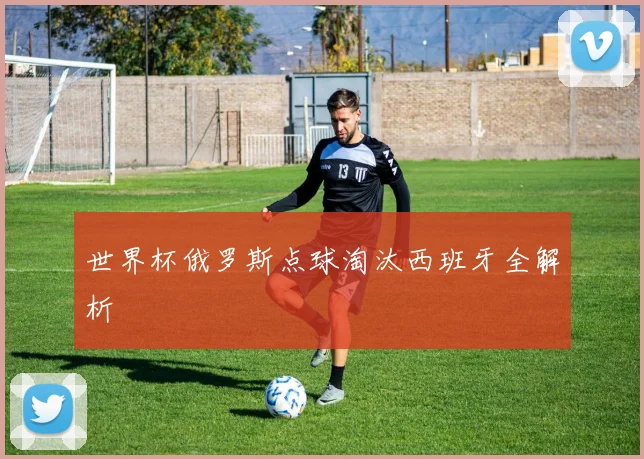 世界杯俄罗斯点球淘汰西班牙全解析