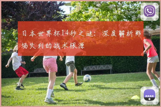 日本世界杯14秒之谜：深度解析那场失利的战术根源