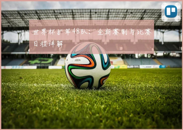 世界杯扩军48队：全新赛制与比赛日程详解