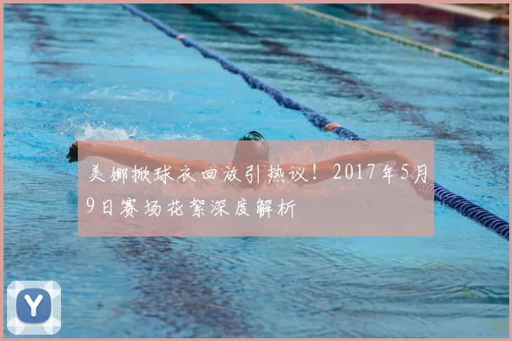 美娜掀球衣回放引热议！2017年5月9日赛场花絮深度解析