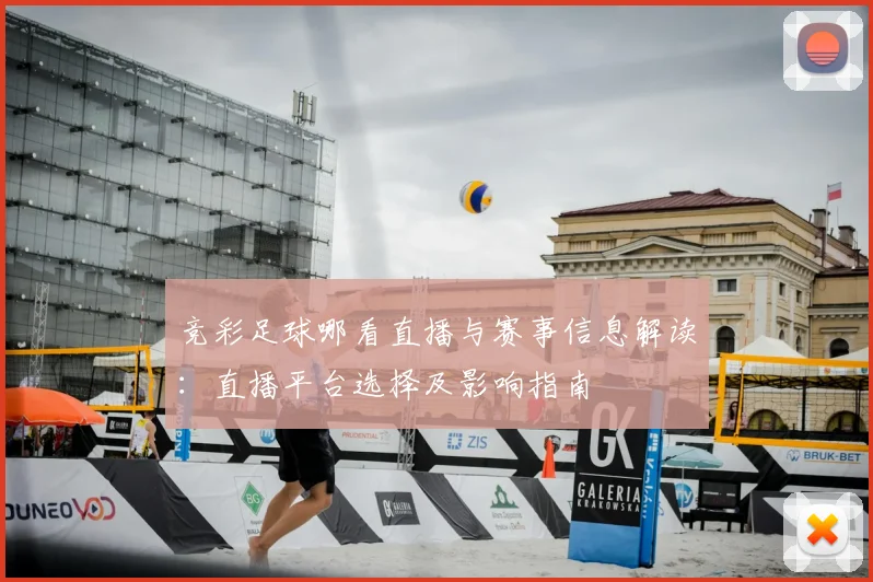 竞彩足球哪看直播与赛事信息解读：直播平台选择及影响指南
