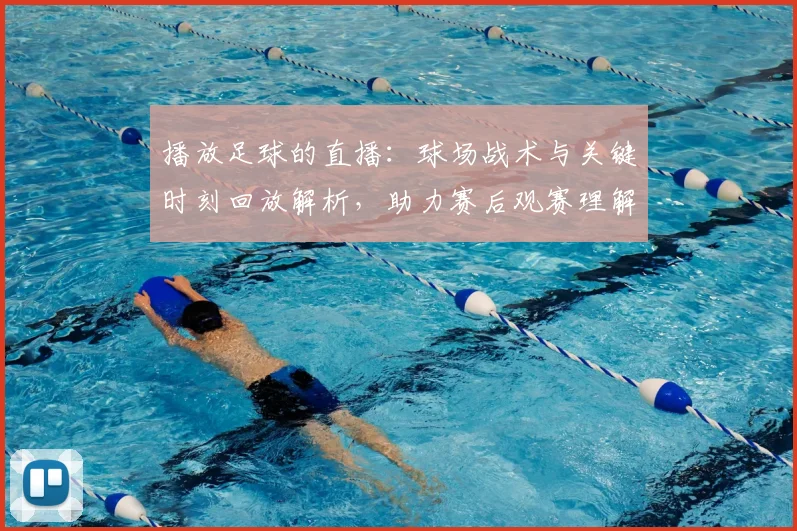 播放足球的直播：球场战术与关键时刻回放解析，助力赛后观赛理解