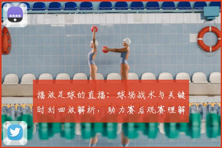 播放足球的直播：球场战术与关键时刻回放解析，助力赛后观赛理解