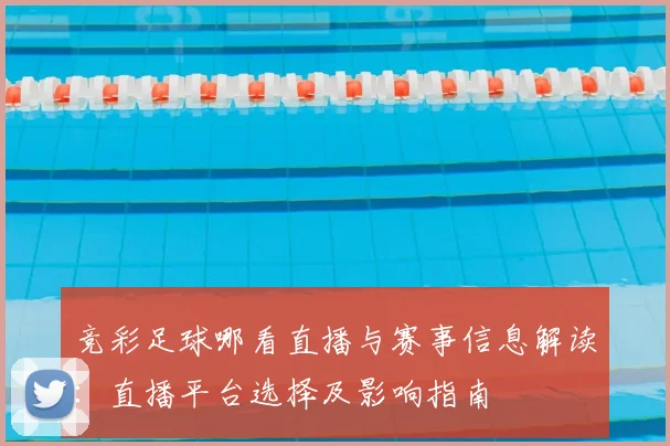 竞彩足球哪看直播与赛事信息解读：直播平台选择及影响指南